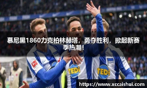 慕尼黑1860力克柏林赫塔，勇夺胜利，掀起新赛季热潮！