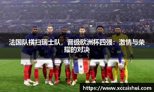 法国队横扫瑞士队，晋级欧洲杯四强：激情与荣耀的对决