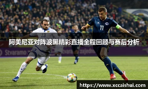 阿美尼亚对阵波黑精彩直播全程回顾与赛后分析