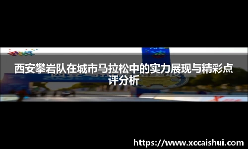 西安攀岩队在城市马拉松中的实力展现与精彩点评分析
