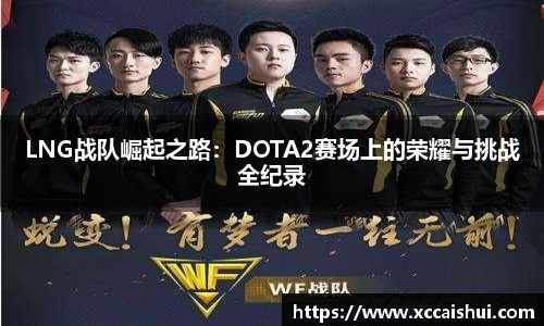 LNG战队崛起之路：DOTA2赛场上的荣耀与挑战全纪录