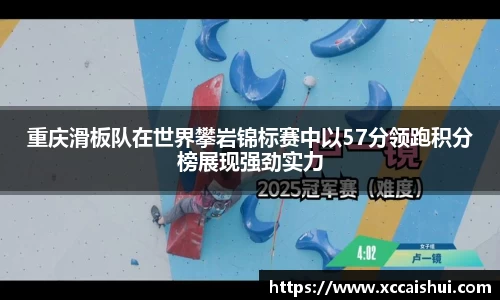 重庆滑板队在世界攀岩锦标赛中以57分领跑积分榜展现强劲实力